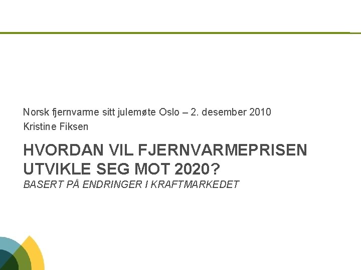 Norsk fjernvarme sitt julemøte Oslo – 2. desember 2010 Kristine Fiksen HVORDAN VIL FJERNVARMEPRISEN