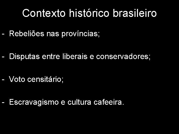 Contexto histórico brasileiro - Rebeliões nas províncias; - Disputas entre liberais e conservadores; -