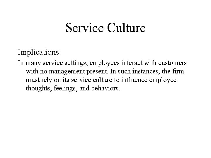 Service Culture Implications: In many service settings, employees interact with customers with no management