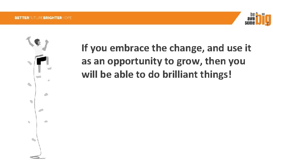 If you embrace the change, and use it as an opportunity to grow, then