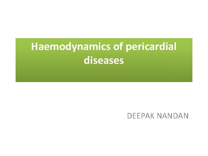 Haemodynamics of pericardial diseases DEEPAK NANDAN 