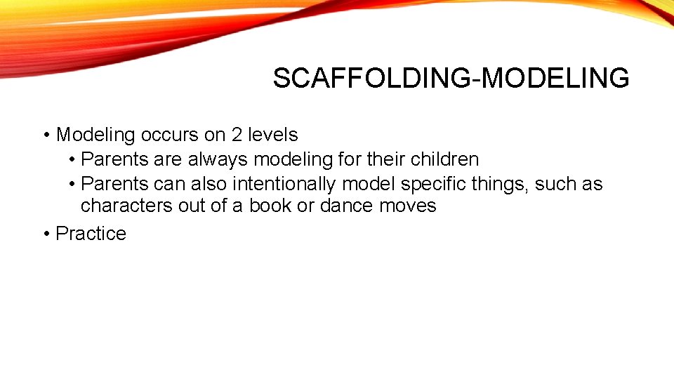 SCAFFOLDING-MODELING • Modeling occurs on 2 levels • Parents are always modeling for their