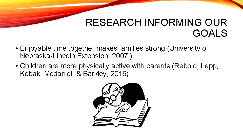 RESEARCH INFORMING OUR GOALS • Enjoyable time together makes families strong (University of Nebraska-Lincoln