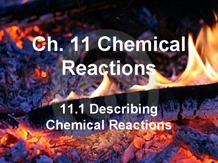 Ch. 11 Chemical Reactions 11. 1 Describing Chemical Reactions 