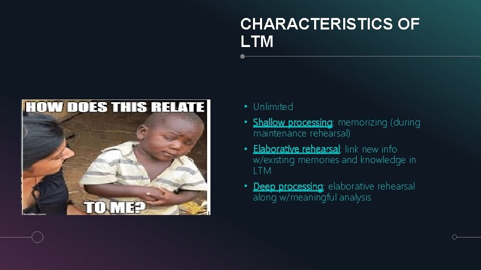 CHARACTERISTICS OF LTM • Unlimited • Shallow processing: memorizing (during maintenance rehearsal) • Elaborative