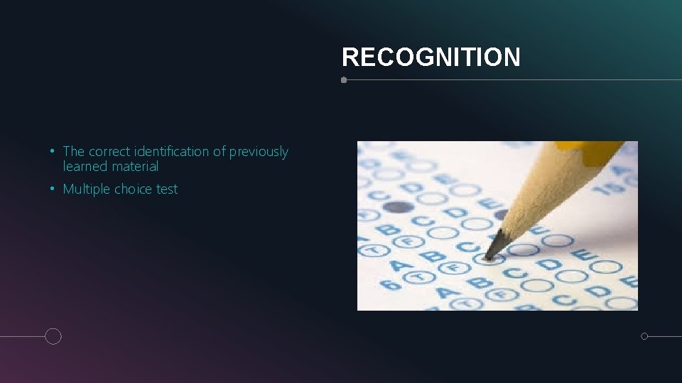 RECOGNITION • The correct identification of previously learned material • Multiple choice test 
