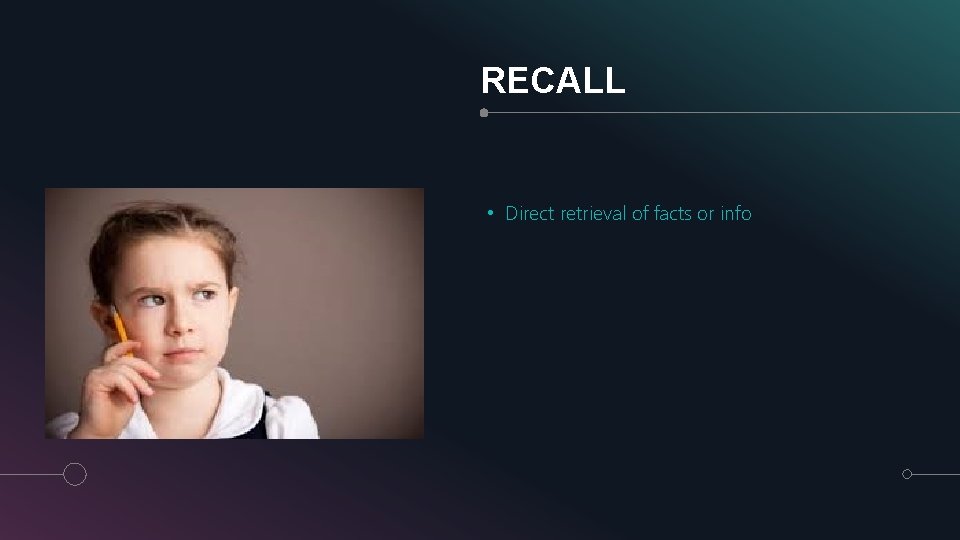 RECALL • Direct retrieval of facts or info 