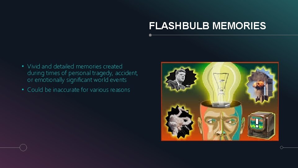 FLASHBULB MEMORIES • Vivid and detailed memories created during times of personal tragedy, accident,