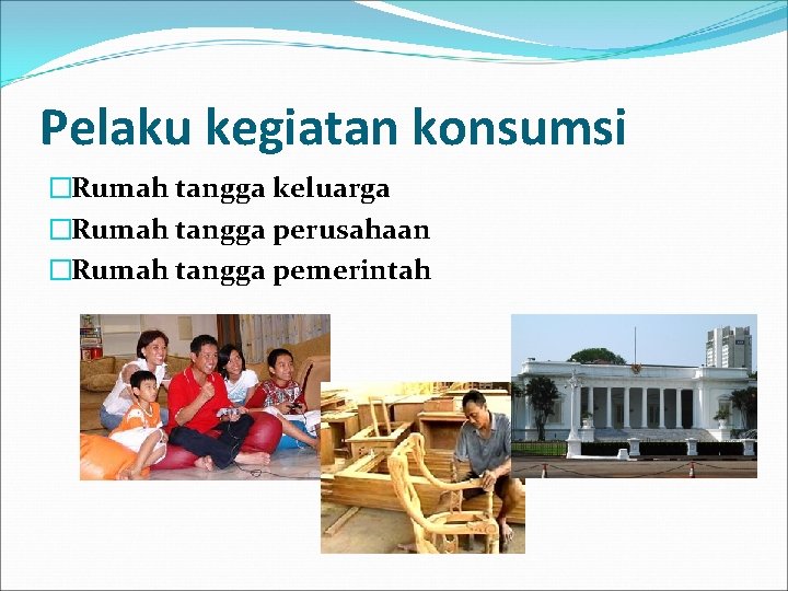 Pelaku kegiatan konsumsi �Rumah tangga keluarga �Rumah tangga perusahaan �Rumah tangga pemerintah 