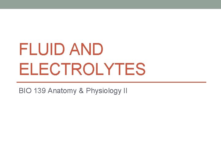 FLUID AND ELECTROLYTES BIO 139 Anatomy & Physiology II 