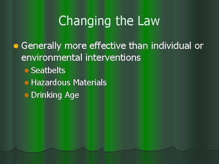 Changing the Law l Generally more effective than individual or environmental interventions l Seatbelts