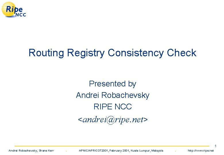 Routing Registry Consistency Check Presented by Andrei Robachevsky RIPE NCC <andrei@ripe. net> Andrei Robachevsky,