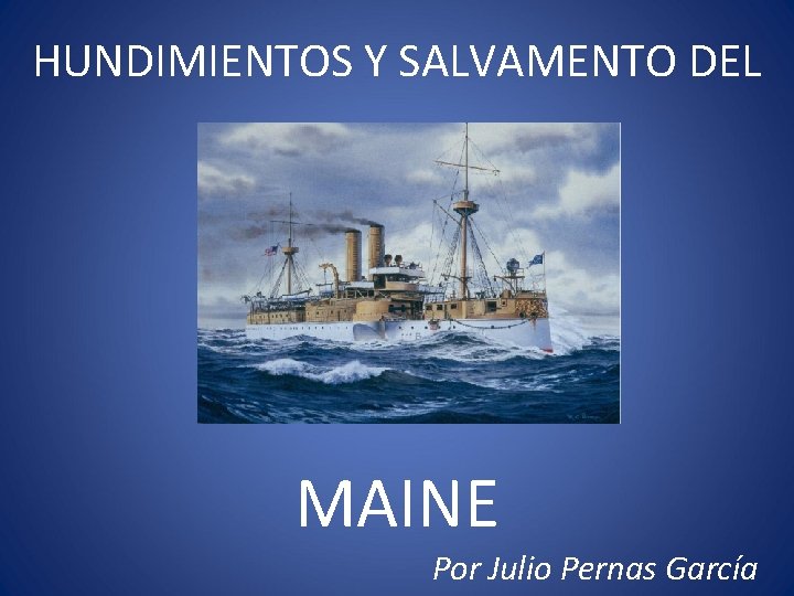 HUNDIMIENTOS Y SALVAMENTO DEL MAINE Por Julio Pernas García HUNDIMIENTOS Y SALVAMENTO DEL MAINE Por Julio Pernas García