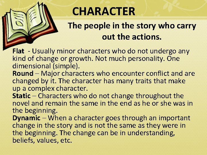 CHARACTER The people in the story who carry out the actions. Flat - Usually