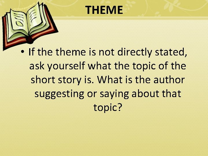 THEME • If theme is not directly stated, ask yourself what the topic of