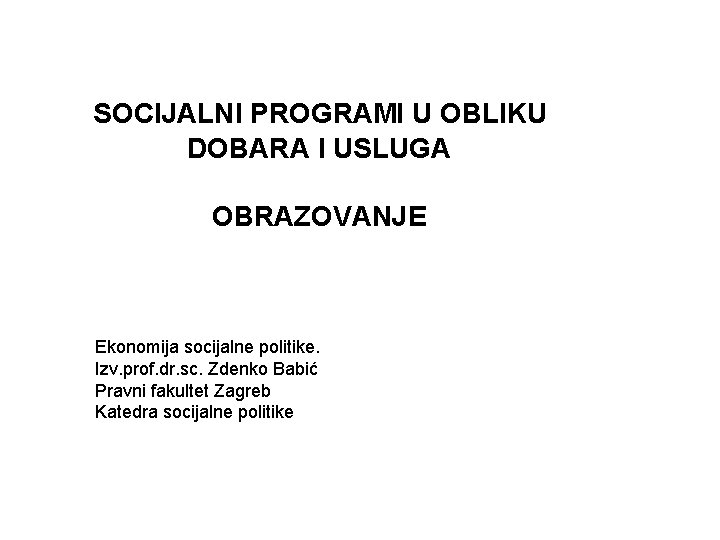 SOCIJALNI PROGRAMI U OBLIKU DOBARA I USLUGA OBRAZOVANJE Ekonomija socijalne politike. Izv. prof. dr.