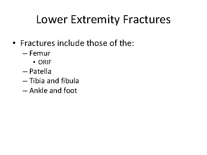 Lower Extremity Fractures • Fractures include those of the: – Femur • ORIF –