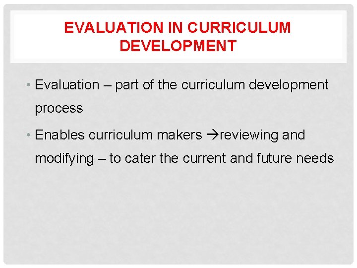 EVALUATION IN CURRICULUM DEVELOPMENT • Evaluation – part of the curriculum development process •