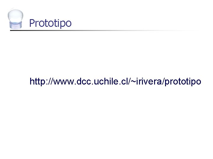 Prototipo http: //www. dcc. uchile. cl/~irivera/prototipo 