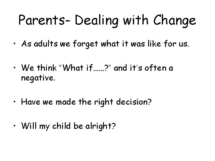 Parents- Dealing with Change • As adults we forget what it was like for