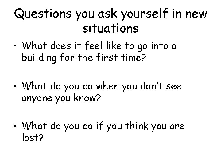 Questions you ask yourself in new situations • What does it feel like to