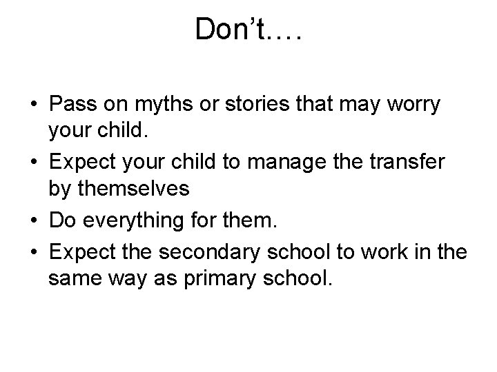 Don’t…. • Pass on myths or stories that may worry your child. • Expect