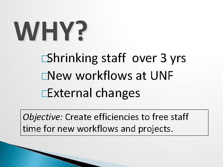WHY? �Shrinking staff over 3 yrs �New workflows at UNF �External changes Objective: Create
