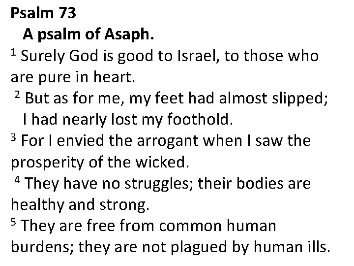 Psalm 73 A psalm of Asaph. 1 Surely God is good to Israel, to