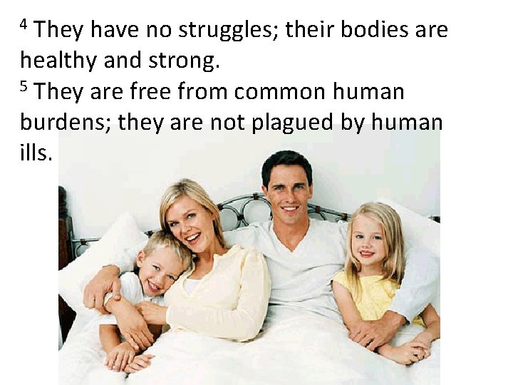 They have no struggles; their bodies are healthy and strong. 5 They are free