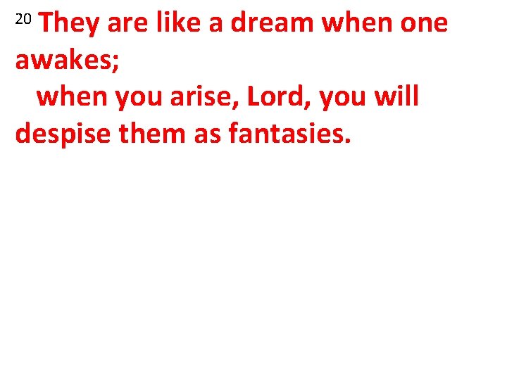 They are like a dream when one awakes; when you arise, Lord, you will