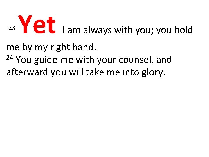 23 Yet I am always with you; you hold me by my right hand.