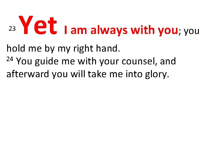 23 Yet I am always with you hold me by my right hand. 24