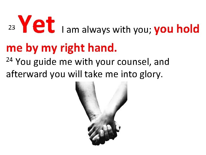 23 Yet I am always with you; you hold me by my right hand.
