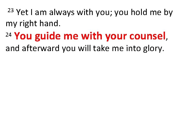 Yet I am always with you; you hold me by my right hand. 24