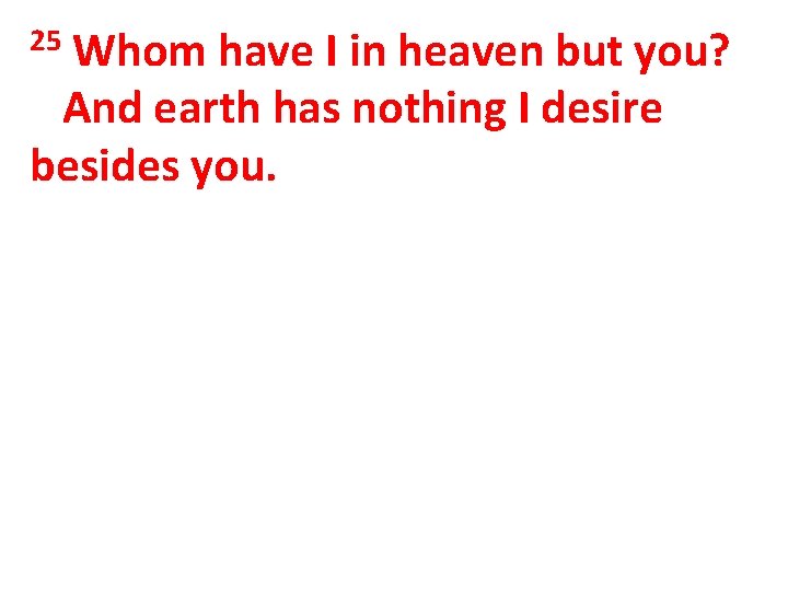 Whom have I in heaven but you? And earth has nothing I desire besides