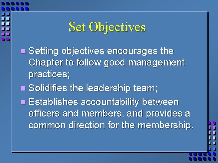 Set Objectives Setting objectives encourages the Chapter to follow good management practices; n Solidifies