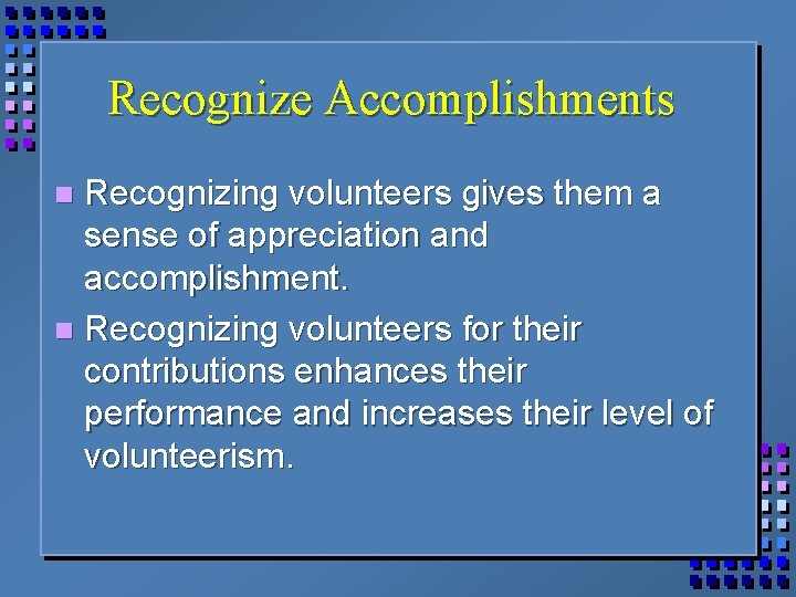 Recognize Accomplishments Recognizing volunteers gives them a sense of appreciation and accomplishment. n Recognizing