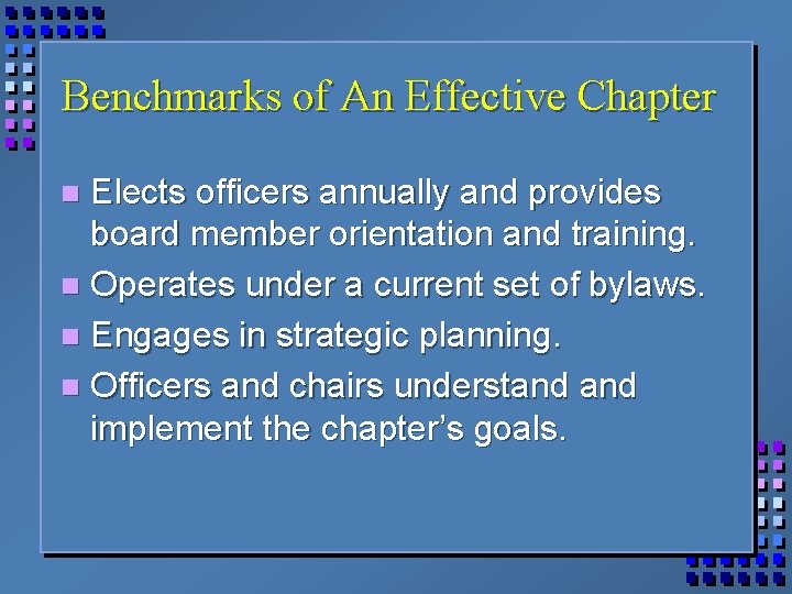 Benchmarks of An Effective Chapter Elects officers annually and provides board member orientation and