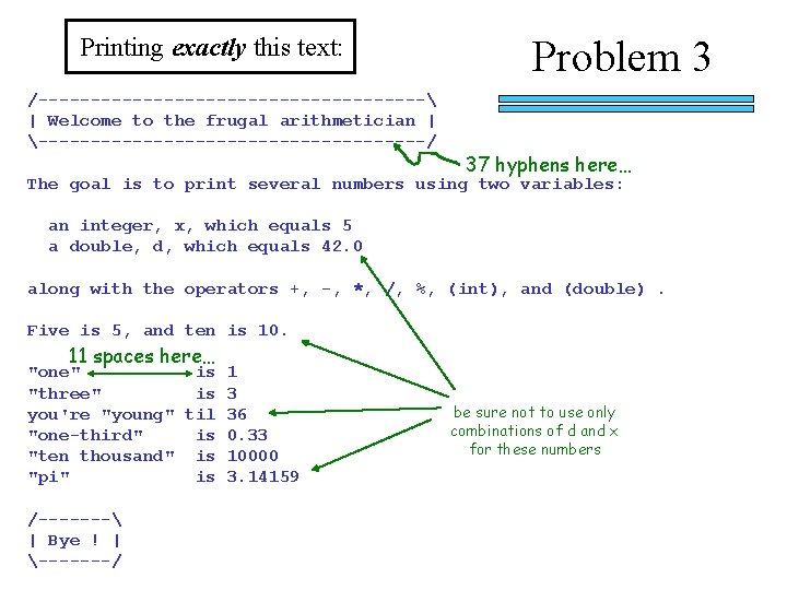 Printing exactly this text: /------------------- | Welcome to the frugal arithmetician | -------------------/ Problem