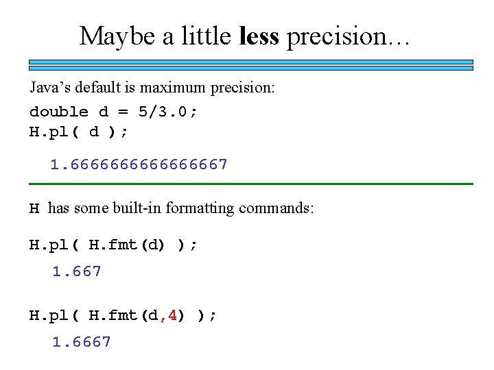 Maybe a little less precision… Java’s default is maximum precision: double d = 5/3.