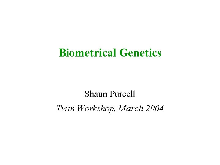 Biometrical Genetics Shaun Purcell Twin Workshop, March 2004 