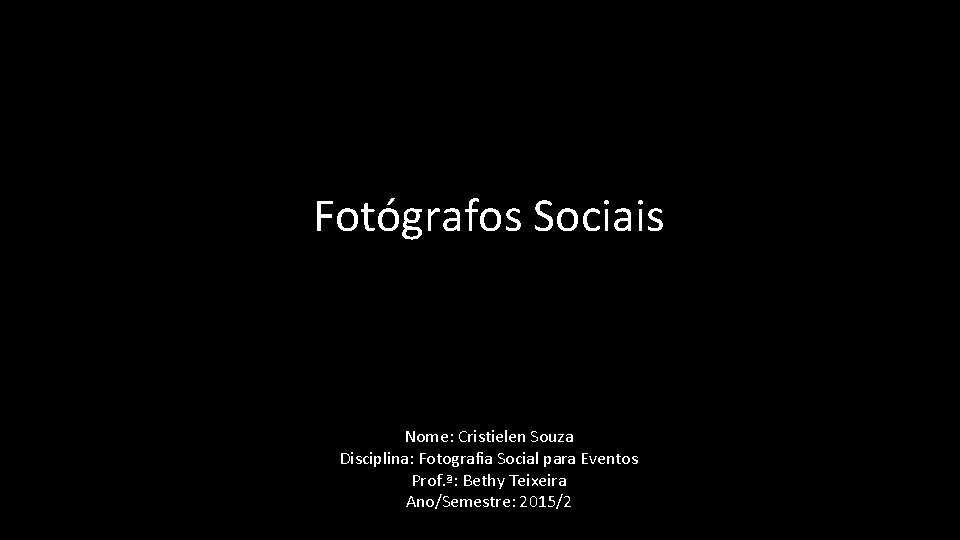 Fotógrafos Sociais Nome: Cristielen Souza Disciplina: Fotografia Social para Eventos Prof. ª: Bethy Teixeira