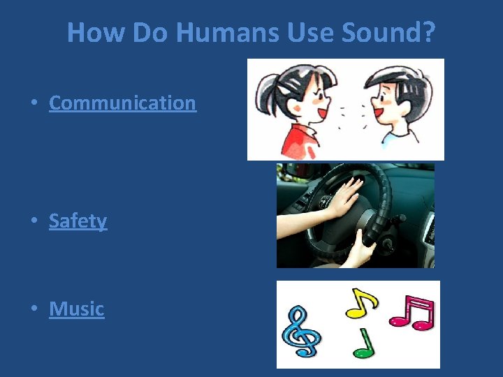 How Do Humans Use Sound? • Communication • Safety • Music 