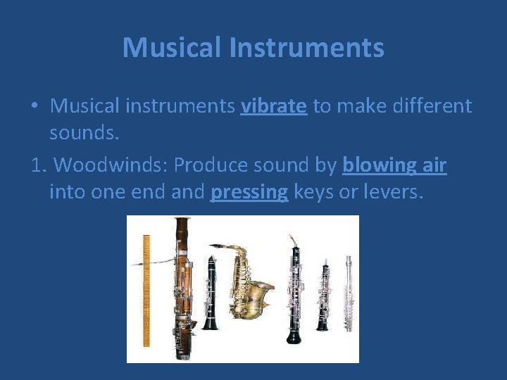 Musical Instruments • Musical instruments vibrate to make different sounds. 1. Woodwinds: Produce sound