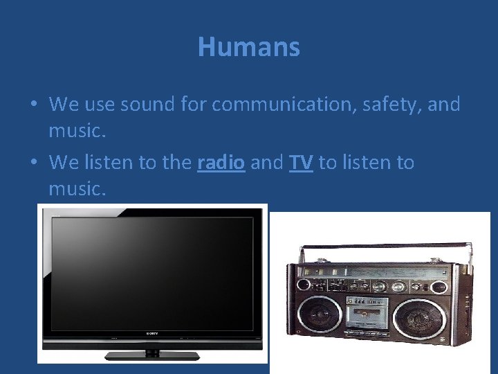 Humans • We use sound for communication, safety, and music. • We listen to
