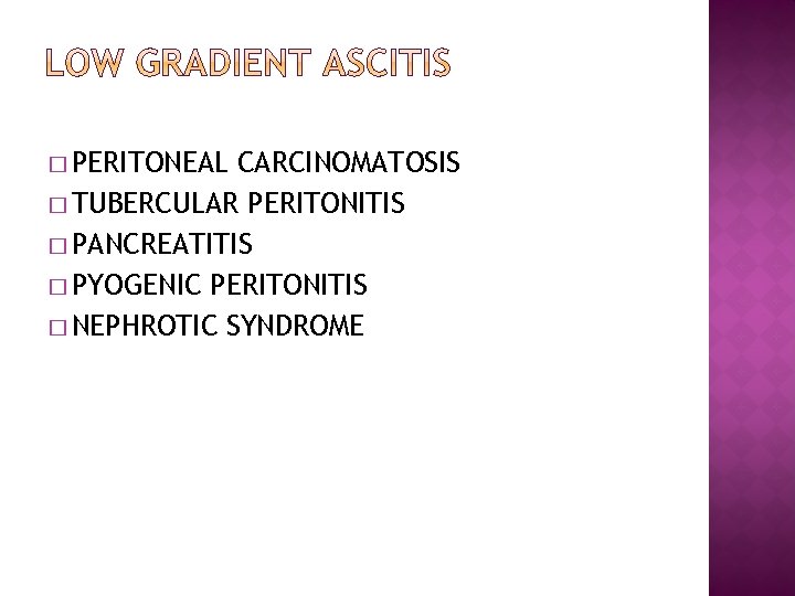 � PERITONEAL CARCINOMATOSIS � TUBERCULAR PERITONITIS � PANCREATITIS � PYOGENIC PERITONITIS � NEPHROTIC SYNDROME