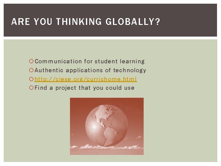 ARE YOU THINKING GLOBALLY? Communication for student learning Authentic applications of technology http: //ciese.