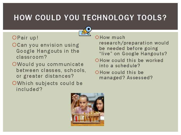 HOW COULD YOU TECHNOLOGY TOOLS? Pair up! Can you envision using Google Hangouts in