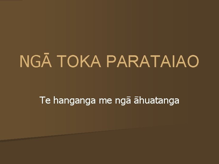 NGĀ TOKA PARATAIAO Te hanganga me ngā āhuatanga 