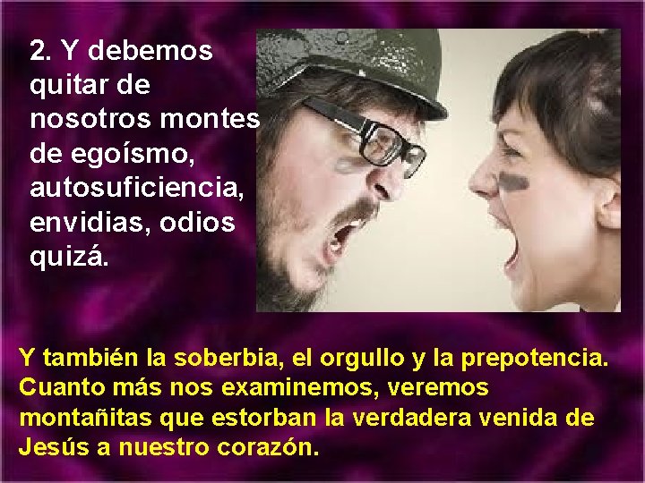 2. Y debemos quitar de nosotros montes de egoísmo, autosuficiencia, envidias, odios quizá. Y